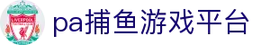 pa捕鱼游戏平台 - 极致性能，打造有人情味的捕鱼场